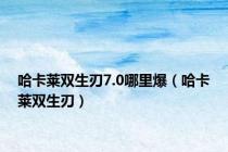 哈卡莱双生刃7.0哪里爆（哈卡莱双生刃）