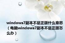 windows7副本不是正版什么意思（电脑windows7副本不是正版怎么办）