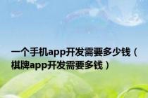 一个手机app开发需要多少钱（棋牌app开发需要多钱）