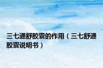 三七通舒胶囊的作用（三七舒通胶囊说明书）