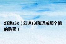 幻速s3x（幻速s3l和迈威那个值的购买）