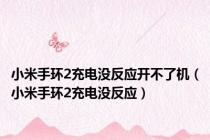 小米手环2充电没反应开不了机（小米手环2充电没反应）