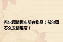 希尔薇情趣店所有物品（希尔薇怎么去情趣店）