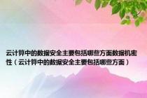 云计算中的数据安全主要包括哪些方面数据机密性（云计算中的数据安全主要包括哪些方面）