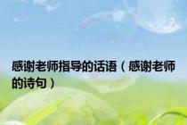 感谢老师指导的话语（感谢老师的诗句）