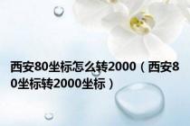 西安80坐标怎么转2000（西安80坐标转2000坐标）