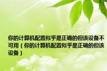 你的计算机配置似乎是正确的但该设备不可用（你的计算机配置似乎是正确的但该设备）