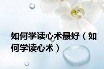 如何学读心术最好（如何学读心术）