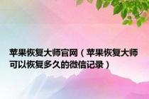 苹果恢复大师官网（苹果恢复大师可以恢复多久的微信记录）