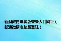 新浪微博电脑版登录入口网址（新浪微博电脑版登陆）