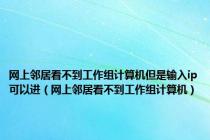 网上邻居看不到工作组计算机但是输入ip可以进（网上邻居看不到工作组计算机）
