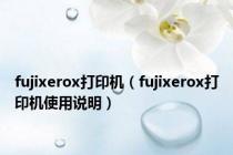 fujixerox打印机（fujixerox打印机使用说明）
