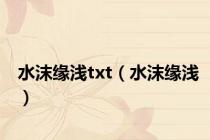 水沫缘浅txt（水沫缘浅）