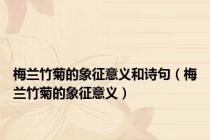 梅兰竹菊的象征意义和诗句（梅兰竹菊的象征意义）
