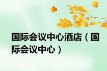 国际会议中心酒店（国际会议中心）