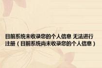 目前系统未收录您的个人信息 无法进行注册（目前系统尚未收录您的个人信息）