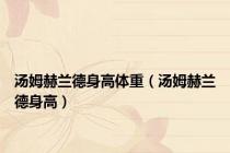 汤姆赫兰德身高体重（汤姆赫兰德身高）