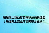 联通网上营业厅官网积分兑换话费（联通网上营业厅官网积分兑换）