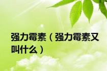 强力霉素（强力霉素又叫什么）