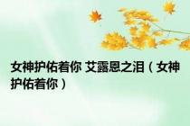 女神护佑着你 艾露恩之泪（女神护佑着你）