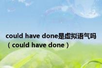 could have done是虚拟语气吗（could have done）
