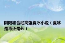 阴阳和合经高强夏冰小说（夏冰是毒还是药）