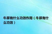 牛尿有什么功效作用（牛尿有什么功效）