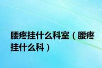 腰疼挂什么科室（腰疼挂什么科）