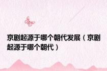 京剧起源于哪个朝代发展（京剧起源于哪个朝代）