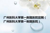 广州医科大学第一附属医院官网（广州医科大学第一附属医院）