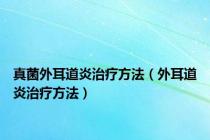 真菌外耳道炎治疗方法（外耳道炎治疗方法）