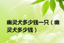 幽灵犬多少钱一只（幽灵犬多少钱）