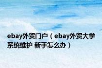 ebay外贸门户（ebay外贸大学系统维护 新手怎么办）