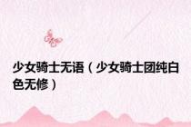 少女骑士无语（少女骑士团纯白色无修）
