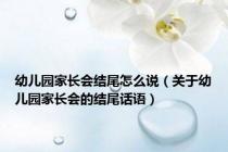 幼儿园家长会结尾怎么说（关于幼儿园家长会的结尾话语）
