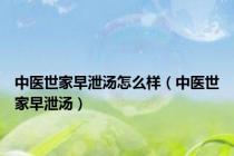 中医世家早泄汤怎么样（中医世家早泄汤）