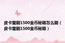 皮卡堂刷1500金币秘籍怎么刷（皮卡堂刷1500金币秘籍）