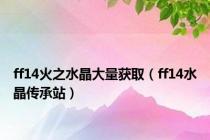 ff14火之水晶大量获取（ff14水晶传承站）