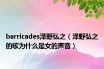 barricades泽野弘之（泽野弘之的歌为什么是女的声音）