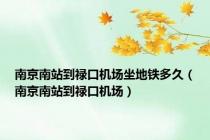 南京南站到禄口机场坐地铁多久（南京南站到禄口机场）