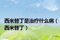 西米替丁是治疗什么病（西米替丁）