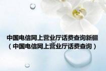 中国电信网上营业厅话费查询新疆（中国电信网上营业厅话费查询）