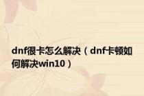 dnf很卡怎么解决（dnf卡顿如何解决win10）