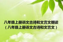 八年级上册语文古诗和文言文朗读（八年级上册语文古诗和文言文）