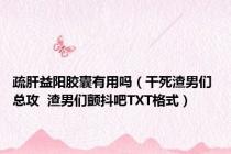 疏肝益阳胶囊有用吗（干死渣男们 总攻  渣男们颤抖吧TXT格式）
