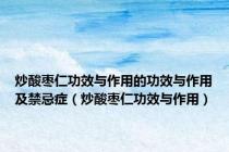 炒酸枣仁功效与作用的功效与作用及禁忌症（炒酸枣仁功效与作用）