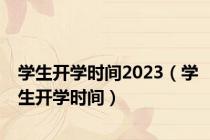 学生开学时间2023（学生开学时间）