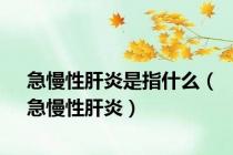 急慢性肝炎是指什么（急慢性肝炎）