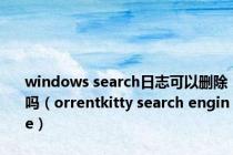 windows search日志可以删除吗（orrentkitty search engine）