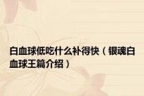 白血球低吃什么补得快（银魂白血球王篇介绍）